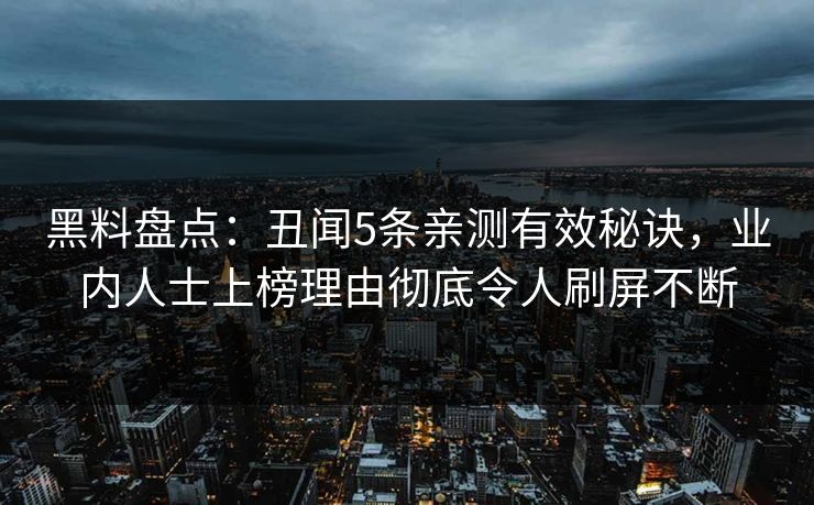 黑料盘点:丑闻5条亲测有效秘诀,业内人士上榜理由彻底令人刷屏不断 黑料盘点:丑闻5条亲测有效秘诀,业内人士上榜理由彻底令人刷屏不断