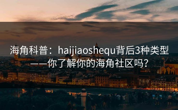 海角科普：haijiaoshequ背后3种类型——你了解你的海角社区吗？