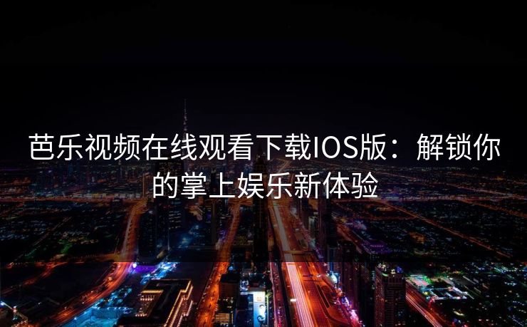 芭乐视频在线观看下载IOS版：解锁你的掌上娱乐新体验