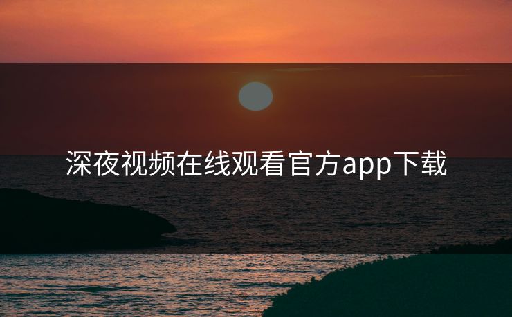 深夜视频在线观看官方app下载