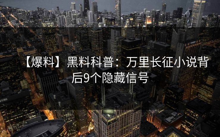 【爆料】黑料科普：万里长征小说背后9个隐藏信号