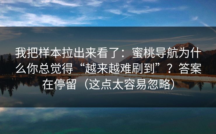 我把样本拉出来看了：蜜桃导航为什么你总觉得“越来越难刷到”？答案在停留（这点太容易忽略）