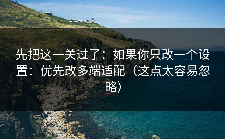 先把这一关过了:如果你只改一个设置:优先改多端适配(这点太容易忽略) 先把这一关过了:如果你只改一个设置:优先改多端适配(这点太容易忽略)